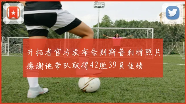 开拓者官方发布告别斯普利特照片感谢他带队取得42胜39负佳绩