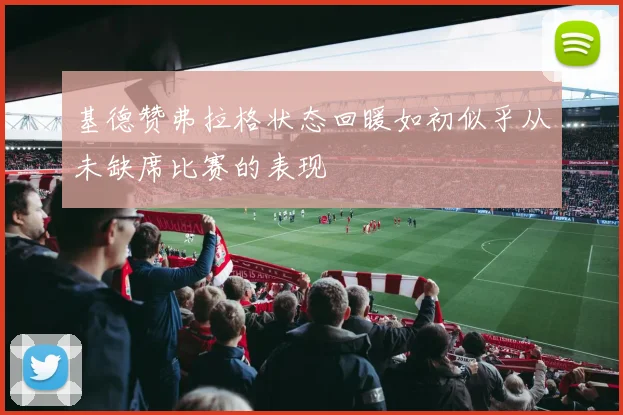 基德赞弗拉格状态回暖如初似乎从未缺席比赛的表现