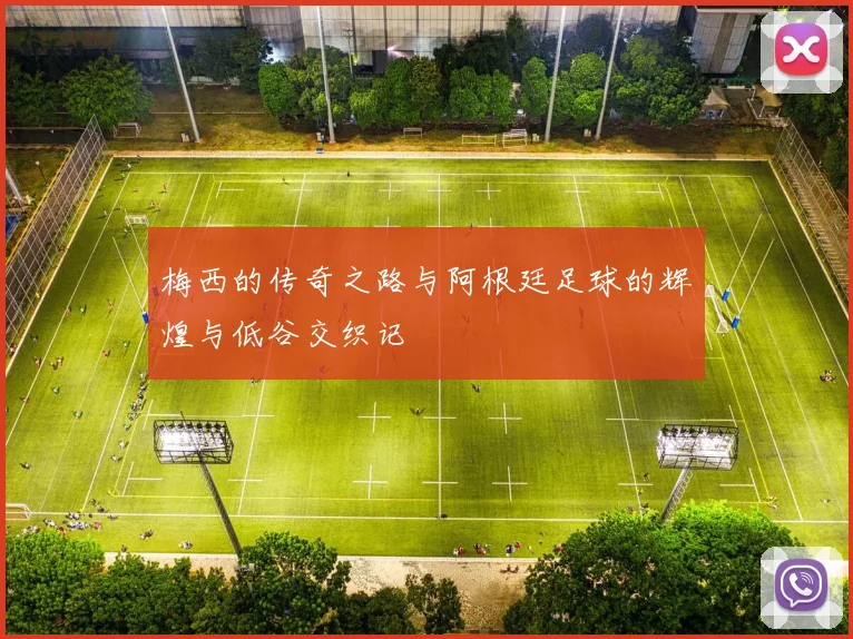 梅西的传奇之路与阿根廷足球的辉煌与低谷交织记