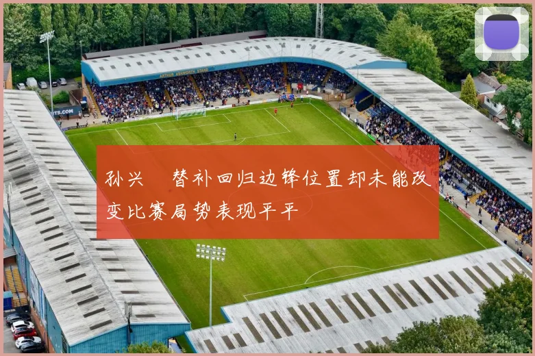孙兴慜替补回归边锋位置却未能改变比赛局势表现平平