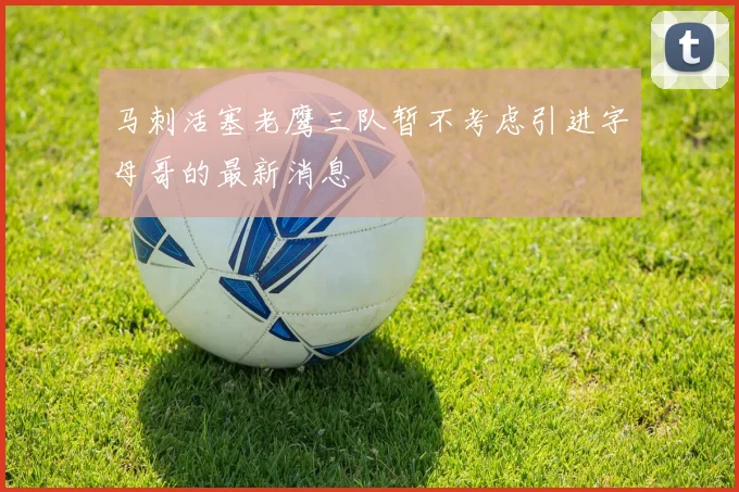 马刺活塞老鹰三队暂不考虑引进字母哥的最新消息
