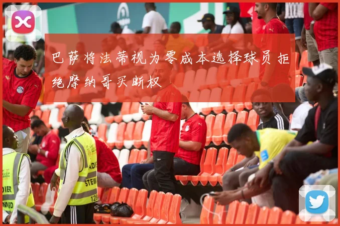 巴萨将法蒂视为零成本选择球员拒绝摩纳哥买断权