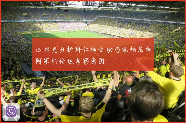 法尔克分析拜仁转会动态孔帕尼向阿塞科传达考察意图