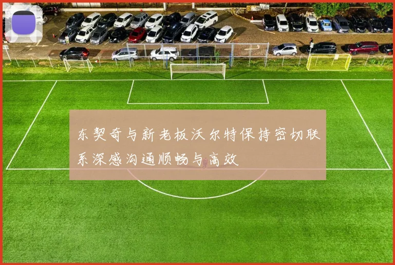 东契奇与新老板沃尔特保持密切联系深感沟通顺畅与高效